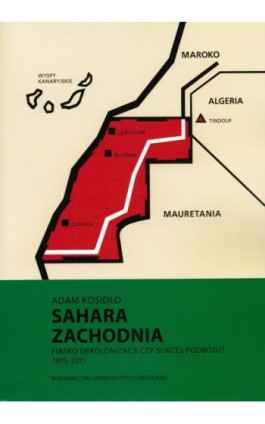 Sahara Zachodnia. Fiasko dekolonizacji czy sukces podboju 1975–2011 - Adam Kosidło - Ebook - 978-83-8206-204-5
