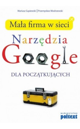 Mała firma w sieci. Narzędzia GOOGLE dla początkujących - Mariusz Gąsiewski - Ebook - 978-83-7561-277-6