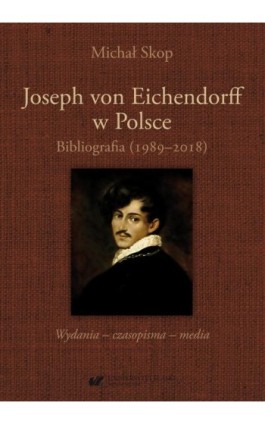 Joseph von Eichendorff w Polsce. Bibliografia (1989–2018). Wydania – czasopisma – media - Michał Skop - Ebook - 978-83-226-3808-8