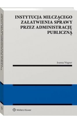 Instytucja milczącego załatwienia sprawy przez administrację publiczną - Joanna Wegner - Ebook - 978-83-8223-541-8