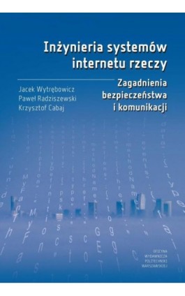 Inżynieria systemów internetu rzeczy. Zagadnienia bezpieczeństwa i komunikacji - Jacek Wytrębowicz - Ebook - 978-83-8156-150-1