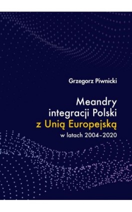 Meandry integracji Polski z Unią Europejską w latach 2004-2020 - Grzegorz Piwnicki - Ebook - 978-83-66264-86-1