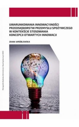 Uwarunkowania innowacyjności przedsiębiorstw przemysłu spożywczego w kontekście stosowania koncepcji otwartych innowacji - Diana Wróblewska - Ebook - 978-83-66159-50-1
