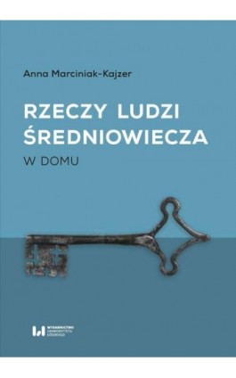 Rzeczy ludzi średniowiecza - Anna Marciniak-Kajzer - Ebook - 978-83-8220-269-4