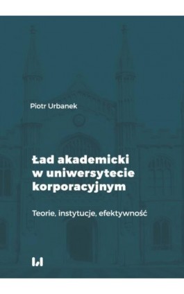 Ład akademicki w uniwersytecie korporacyjnym - Piotr Urbanek - Ebook - 978-83-8220-123-9