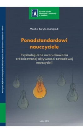 Ponadstandardowi nauczyciele. Psychologiczne uwarunkowania zróżnicowanej aktywności zawodowej nauczycieli - Monika Baryła-Matejczuk - Ebook - 978-83-64527-45-6