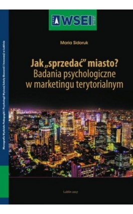 Jak „sprzedać” miasto? Badania psychologiczne w marketingu terytorialnym - Maria Sidoruk - Ebook - 978-83-64527-60-9