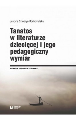 Tanatos w literaturze dziecięcej i jego pedagogiczny wymiar - Justyna Sztobryn-Bochomulska - Ebook - 978-83-8220-037-9