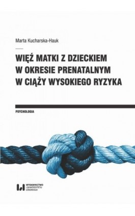 Więź matki z dzieckiem w okresie prenatalnym w ciąży wysokiego ryzyka - Marta Kucharska-Hauk - Ebook - 978-83-8220-247-2