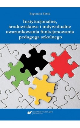 Instytucjonalne, środowiskowe i indywidualne uwarunkowania funkcjonowania pedagoga szkolnego - Bogumiła Bobik - Ebook - 978-83-226-3934-4