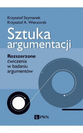 Sztuka argumentacji. Rozszerzone ćwiczenia w badaniu argumentów - Krzysztof Szymanek - Ebook - 978-83-01-21636-8