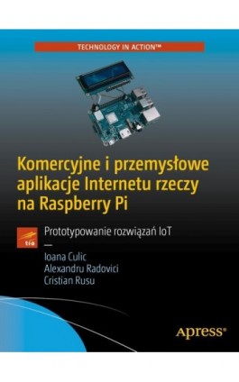 Komercyjne i przemysłowe aplikacje Internetu rzeczy na Raspberry Pi - Ioana Culic Alexandru Radovici Cristian Rusu - Ebook - 978-83-7541-439-4