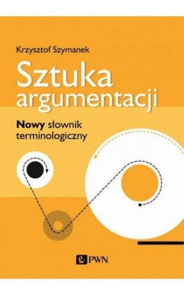 Sztuka argumentacji. Nowy słownik terminologiczny - Krzysztof Szymanek - Ebook - 978-83-01-21660-3