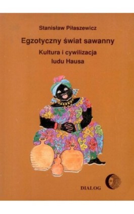 Egzotyczny świat sawanny. Kultura i cywilizacja ludu Hausa - Stanisław Piłaszewicz - Ebook - 978-83-8002-381-9