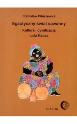 Egzotyczny świat sawanny. Kultura i cywilizacja ludu Hausa - Stanisław Piłaszewicz - Ebook - 978-83-8002-381-9