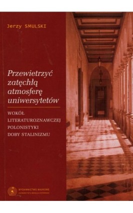 Przewietrzyć zatęchłą atmosferę uniwersytetów. Wokół literaturoznawczej polonistyki doby stalinizmu - Jerzy Smulski - Ebook - 978-83-231-2367-5