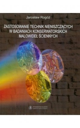 Zastosowanie technik nieniszczących w badaniach konserwatorskich malowideł ściennych - Jarosław Rogóż - Ebook - 978-83-231-2369-9