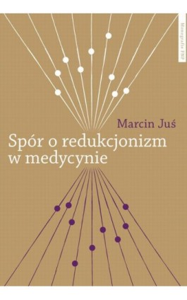 Spór o redukcjonizm w medycynie. Studium filozoficzne i metodologiczne - Marcin Juś - Ebook - 978-83-231-3242-4