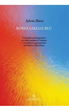 Rosso, giallo, blu. Un'analisi etnolinguistica sui colori primari in italiano e in polacco in prospettiva sincronica e diacronic - Sylwia Skuza - Ebook - 978-83-231-3321-6