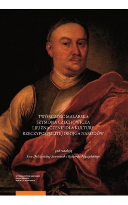 Twórczość malarska Szymona Czechowicza i jej znaczenie dla kultury Rzeczypospolitej Obojga Narodów - Ebook - 978-83-231-4250-8