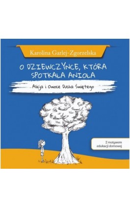 O DZIEWCZYNCE, KTÓRA SPOTKAŁA ANIOŁA - Alicja i Owoce Ducha Świętego - Karolina Garlej-Zgorzelska [z motywem edukacji domowej] - Karolina Garlej-Zgorzelska - Ebook - 978-83-66681-11-8