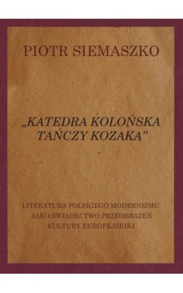 „Katedra kolońska tańczy kozaka”. Literatura polskiego modernizmu jako świadectwo przeobrażeń kultury europejskiej - Piotr Siemaszko - Ebook - 978-83-8018-312-4