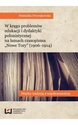 W kręgu problemów edukacji i dydaktyki polonistycznej na łamach czasopisma ""Nowe Tory"" (1906-1914) - Dominika Dworakowska - Ebook - 978-83-7969-497-6