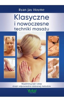 Klasyczne i nowoczesne techniki masażu. Wyeliminuj ból i stres dzięki odpowiednio dobranej metodzie - Ryan Jay Hoyme - Ebook - 978-83-8168-461-3