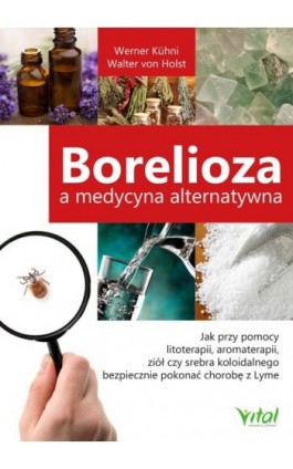 Borelioza a medycyna alternatywna. Jak przy pomocy litoterapii, aromaterapii, ziół czy srebra koloidalnego bezpiecznie pokonać c - Werner Kühni - Ebook - 978-83-8168-508-5