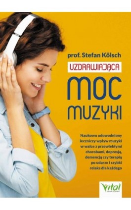 Uzdrawiająca moc muzyki. Naukowo udowodniony leczniczy wpływ muzyki w walce z przewlekłymi chorobami, depresją, demencją czy ter - Stefan Kölsch - Ebook - 978-83-8168-693-8