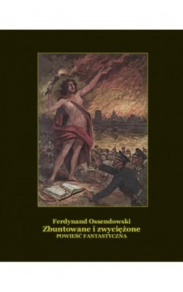 Zbuntowane i zwyciężone. Powieść fantastyczna. - Antoni Ferdynand Ossendowski - Ebook - 978-83-7639-154-0