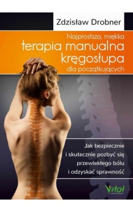 Najprostsza, miękka terapia manualna kręgosłupa dla początkujących. Jak bezpiecznie i skutecznie pozbyć się przewlekłego bólu i  - Zdzisław Drobner - Ebook - 978-83-8168-480-4