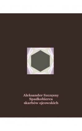 Spadkobierca skarbów ojcowskich - Aleksander Szczęsny - Ebook - 978-83-7639-206-6