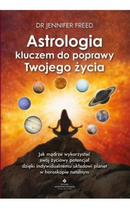 Astrologia kluczem do poprawy Twojego życia. Jak mądrze wykorzystać swój życiowy potencjał dzięki indywidualnemu układowi planet - Jennifer Freed - Ebook - 978-83-8171-486-0