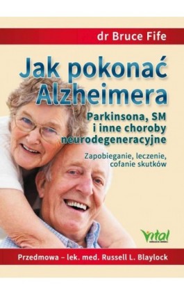 Jak pokonać Alzheimera, Parkinsona, SM i inne choroby neurodegeneracyjne. Zapobieganie, leczenie, cofanie skutków - Bruce Fife - Ebook - 978-83-8168-538-2