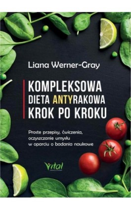 Kompleksowa dieta antyrakowa krok po kroku. Proste przepisy, ćwiczenia, oczyszczanie umysłu w oparciu o badania naukowe - Liana Werner-Gray - Ebook - 978-83-8168-401-9