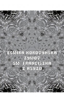 Żywot św. Franciszka z Asyżu - Elwira Korotyńska - Ebook - 978-83-7639-175-5