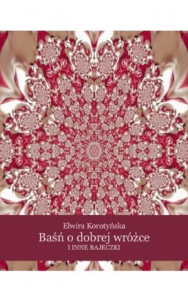 Baśń o dobrej wróżce i inne bajeczki - Elwira Korotyńska - Ebook - 978-83-7639-166-3