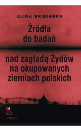 Źródła do badań nad zagładą Żydów na okupowanych ziemiach polskich - Alina Skibińska - Ebook - 978-83-63444-20-4