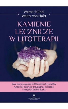 Kamienie lecznicze w litoterapii. Jak z pomocą ponad 500 kamieni i kryształów wrócić do zdrowia, przyciągnąć szczęście i odzyska - Werner Kühni - Ebook - 978-83-8171-328-3