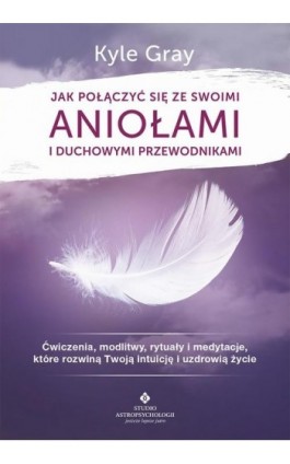 Jak połączyć się ze swoimi aniołami i duchowymi przewodnikami. Ćwiczenia, modlitwy, rytuały i medytacje, które rozwiną Twoją int - Kyle Gray - Ebook - 978-83-8171-309-2