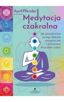 Medytacja czakralna. Jak samodzielnie usunąć blokady energetyczne i aktywować wszystkie czakry - April Pfender - Ebook - 978-83-8171-473-0