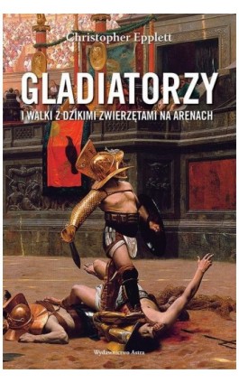 Gladiatorzy i walki z dzikimi zwierzętami na arenach - Christopher Epplett - Ebook - 978-83-66625-59-4