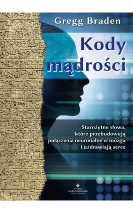 Kody mądrości. Starożytne słowa, które przebudowują połączenia neuronalne w mózgu i uzdrawiają serce - Gegg Braden - Ebook - 978-83-8171-450-1