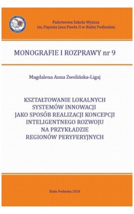 KSZTAŁTOWANIE LOKALNYCH SYSTEMÓW INNOWACJI JAKO SPOSÓB REALIZACJI KONCEPCJI INTELIGENTNEGO ROZWOJU NA PRZYKŁADZIE REGIONÓW PERYF - Magdalena Anna Zwolińska-Ligaj - Ebook - 978-83-64881-70-1