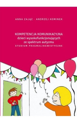 Kompetencja komunikacyjna dzieci wysokofunkcjonujących ze spektrum autyzmu. Studium pragmalingwistyczne - Anna Zając - Ebook - 978-83-7133-832-8