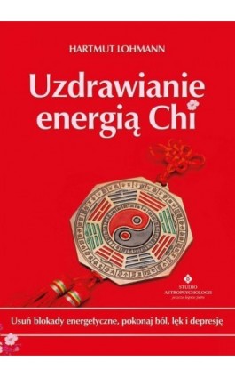 Uzdrawianie energią Chi. Usuń blokady energetyczne, pokonaj ból, lęk i depresję - Hartmut Lohmann - Ebook - 978-83-8171-434-1