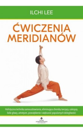 Ćwiczenia meridianów. Holistyczna technika samouzdrawiania, eliminująca choroby tarczycy, cukrzycę, bóle głowy, artretyzm, przez - Ilchi Lee - Ebook - 978-83-8171-367-2