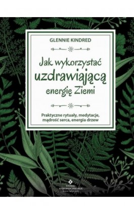 Jak wykorzystać uzdrawiającą energię Ziemi. Praktyczne rytuały, medytacje, mądrość serca, energia drzew - Glennie Kindred - Ebook - 978-83-8171-326-9