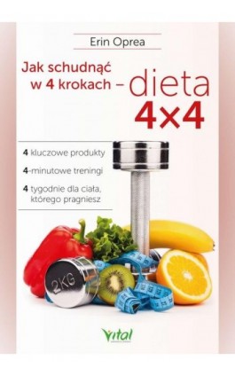 Jak schudnąć w 4 krokach - dieta 4x4. 4 kluczowe produkty, 4-minutowe treningi, 4 tygodnie dla ciała, którego pragniesz - Erin Oprea - Ebook - 978-83-8168-571-9